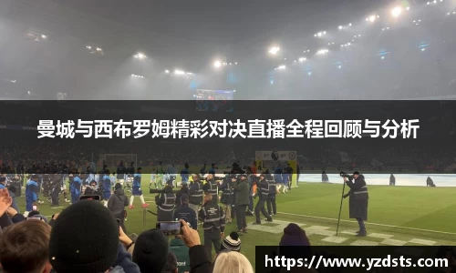 曼城与西布罗姆精彩对决直播全程回顾与分析