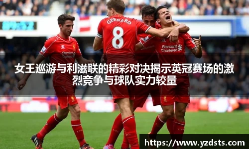 女王巡游与利滋联的精彩对决揭示英冠赛场的激烈竞争与球队实力较量