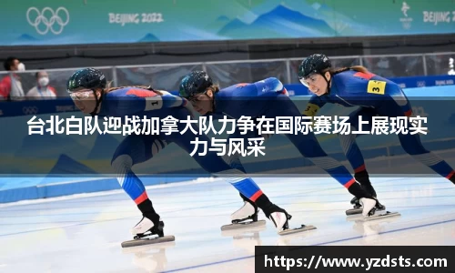 台北白队迎战加拿大队力争在国际赛场上展现实力与风采