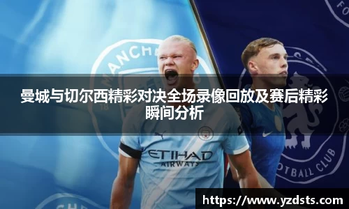 曼城与切尔西精彩对决全场录像回放及赛后精彩瞬间分析