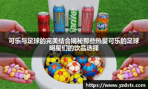 可乐与足球的完美结合揭秘那些热爱可乐的足球明星们的饮品选择