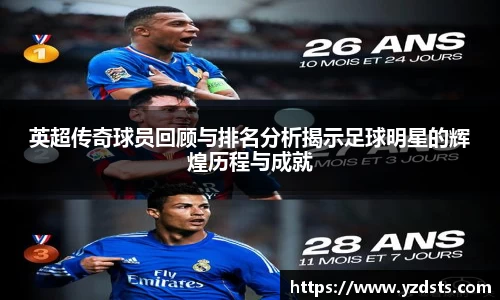 英超传奇球员回顾与排名分析揭示足球明星的辉煌历程与成就