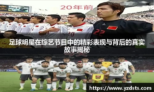 足球明星在综艺节目中的精彩表现与背后的真实故事揭秘